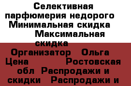 Селективная парфюмерия недорого  › Минимальная скидка ­ 10 › Максимальная скидка ­ 10 › Организатор ­ Ольга › Цена ­ 1 900 - Ростовская обл. Распродажи и скидки » Распродажи и скидки на товары   